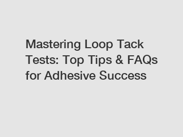 Mastering Loop Tack Tests: Top Tips & FAQs for Adhesive Success
