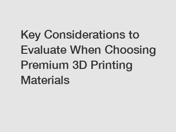 Key Considerations to Evaluate When Choosing Premium 3D Printing Materials