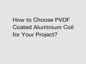 How to Choose PVDF Coated Aluminium Coil for Your Project?