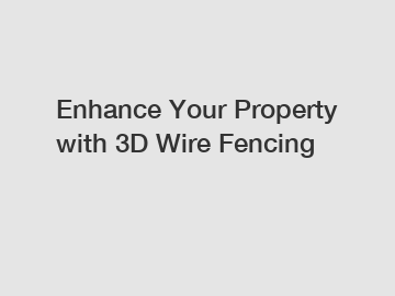 Enhance Your Property with 3D Wire Fencing