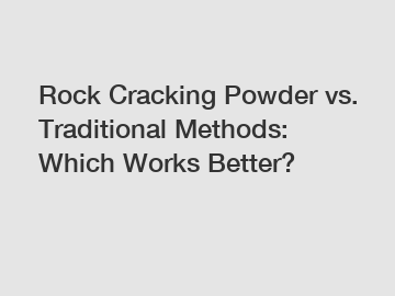 Rock Cracking Powder vs. Traditional Methods: Which Works Better?