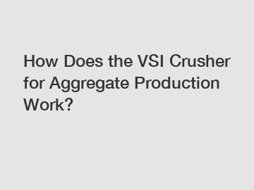 How Does the VSI Crusher for Aggregate Production Work?