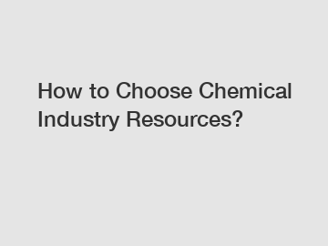 How to Choose Chemical Industry Resources?