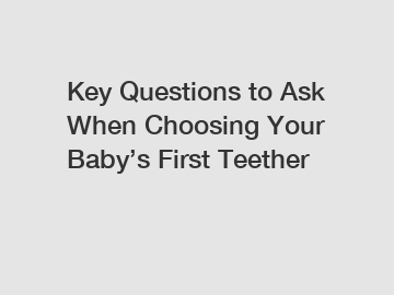 Key Questions to Ask When Choosing Your Baby&rsquo;s First Teether