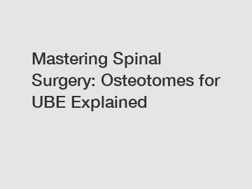 Mastering Spinal Surgery: Osteotomes for UBE Explained