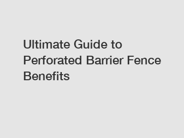Ultimate Guide to Perforated Barrier Fence Benefits
