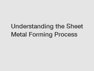 Understanding the Sheet Metal Forming Process