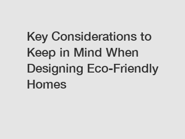 Key Considerations to Keep in Mind When Designing Eco-Friendly Homes