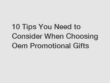 10 Tips You Need to Consider When Choosing Oem Promotional Gifts