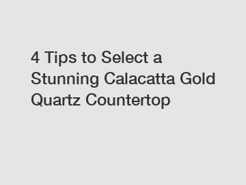 4 Tips to Select a Stunning Calacatta Gold Quartz Countertop