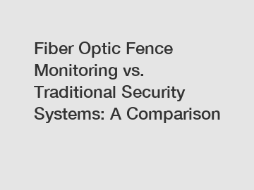 Fiber Optic Fence Monitoring vs. Traditional Security Systems: A Comparison