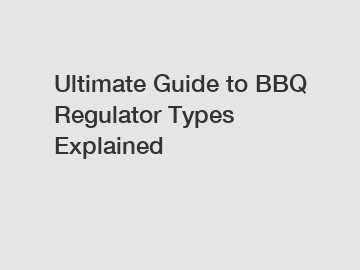 Ultimate Guide to BBQ Regulator Types Explained