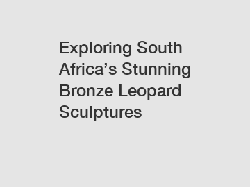 Exploring South Africa’s Stunning Bronze Leopard Sculptures