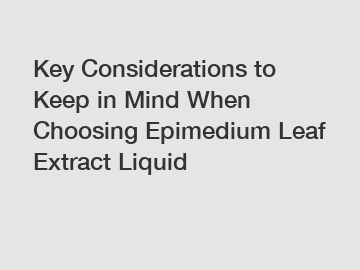Key Considerations to Keep in Mind When Choosing Epimedium Leaf Extract Liquid Key Considerations to Keep in Mind When Choosing Epimedium Leaf Extract Liquid