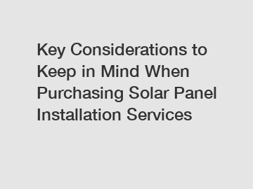 Key Considerations to Keep in Mind When Purchasing Solar Panel Installation Services