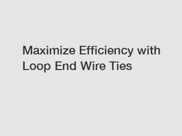 Maximize Efficiency with Loop End Wire Ties