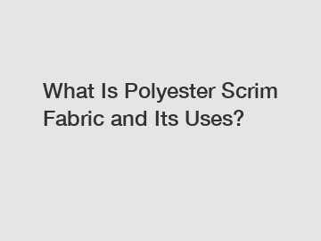 What Is Polyester Scrim Fabric and Its Uses?