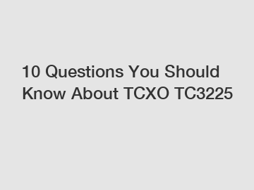 10 Questions You Should Know About TCXO TC3225