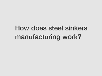 How does steel sinkers manufacturing work?