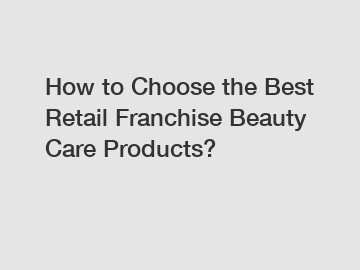 How to Choose the Best Retail Franchise Beauty Care Products?