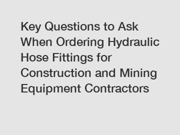 Key Questions to Ask When Ordering Hydraulic Hose Fittings for Construction and Mining Equipment Contractors