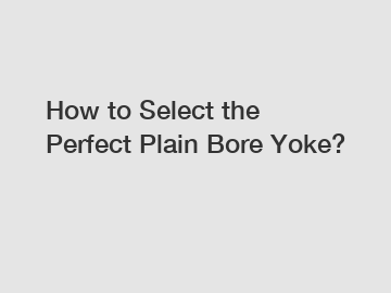 How to Select the Perfect Plain Bore Yoke?