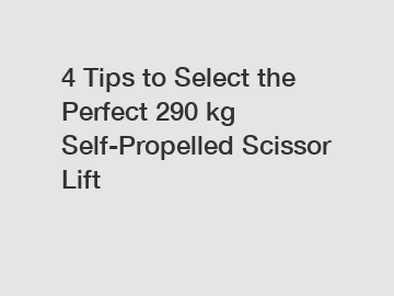 4 Tips to Select the Perfect 290 kg Self-Propelled Scissor Lift