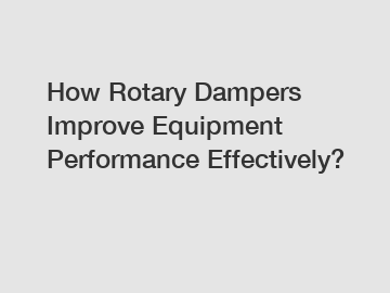 How Rotary Dampers Improve Equipment Performance Effectively?