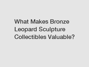 What Makes Bronze Leopard Sculpture Collectibles Valuable?