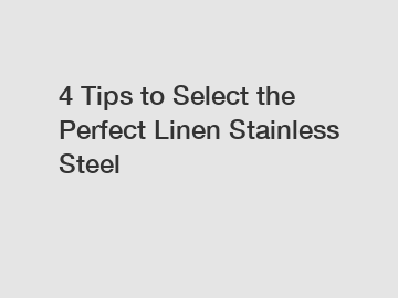 4 Tips to Select the Perfect Linen Stainless Steel