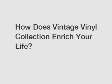 How Does Vintage Vinyl Collection Enrich Your Life?