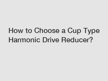 How to Choose a Cup Type Harmonic Drive Reducer?
