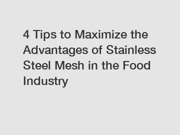 4 Tips to Maximize the Advantages of Stainless Steel Mesh in the Food Industry