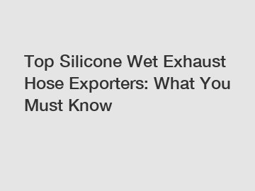 Top Silicone Wet Exhaust Hose Exporters: What You Must Know