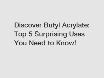 Discover Butyl Acrylate: Top 5 Surprising Uses You Need to Know!