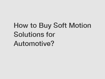 How to Buy Soft Motion Solutions for Automotive?