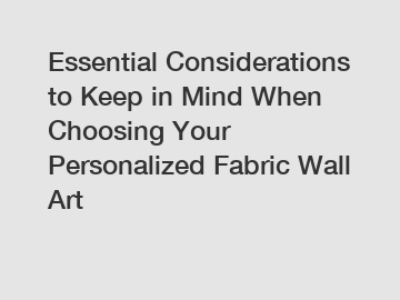 Essential Considerations to Keep in Mind When Choosing Your Personalized Fabric Wall Art