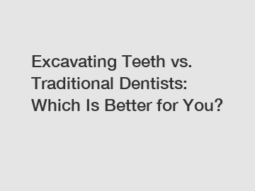 Excavating Teeth vs. Traditional Dentists: Which Is Better for You?