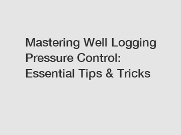 Mastering Well Logging Pressure Control: Essential Tips & Tricks