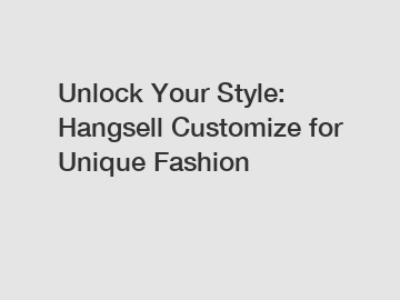 Unlock Your Style: Hangsell Customize for Unique Fashion