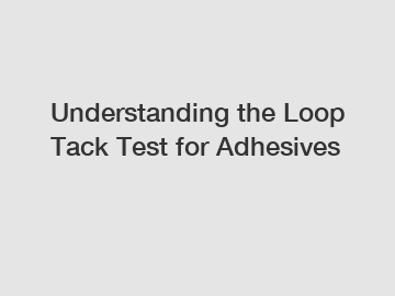Understanding the Loop Tack Test for Adhesives