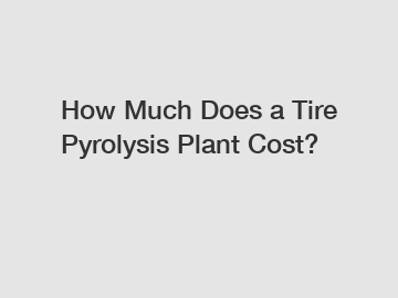 How Much Does a Tire Pyrolysis Plant Cost?