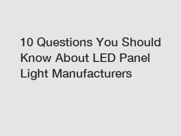 10 Questions You Should Know About LED Panel Light Manufacturers