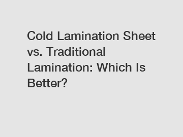 Cold Lamination Sheet vs. Traditional Lamination: Which Is Better?