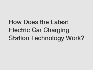 How Does the Latest Electric Car Charging Station Technology Work?