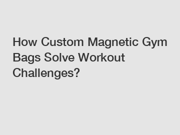 How Custom Magnetic Gym Bags Solve Workout Challenges?