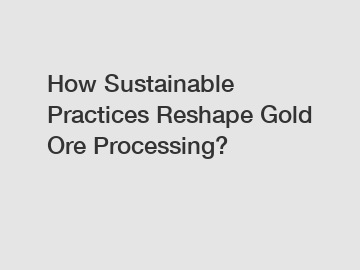 How Sustainable Practices Reshape Gold Ore Processing?