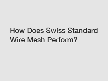 How Does Swiss Standard Wire Mesh Perform?