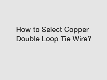 How to Select Copper Double Loop Tie Wire?