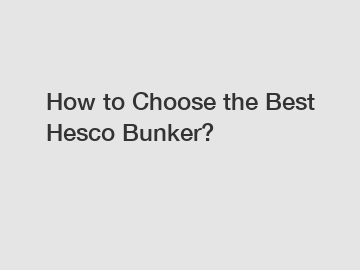 How to Choose the Best Hesco Bunker?
